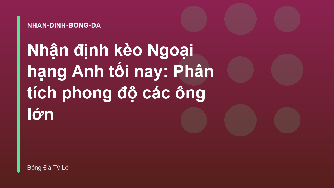 Nhận định kèo Ngoại hạng Anh tối nay: Phân tích phong độ các ông lớn