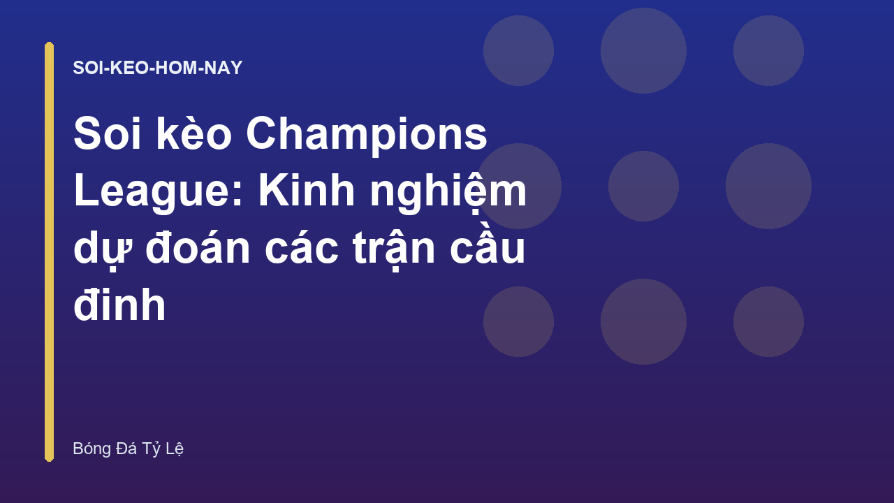 Soi kèo Champions League: Kinh nghiệm dự đoán các trận cầu đinh