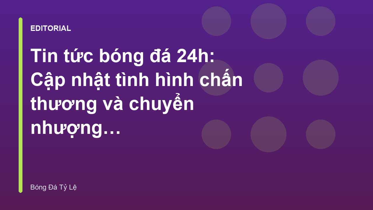Cập nhật tin tức bóng đá 24h về chuyển nhượng và chấn thương